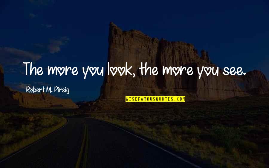 Ku Pamieci Quotes By Robert M. Pirsig: The more you look, the more you see. Ku Pamieci Quotes By Robert M. Pirsig: The more you look, the more you see.