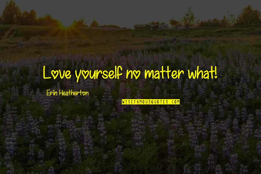 Ku Pendam Quotes By Erin Heatherton: Love yourself no matter what! Ku Pendam Quotes By Erin Heatherton: Love yourself no matter what!