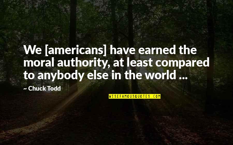 Kuami Quotes By Chuck Todd: We [americans] have earned the moral authority, at