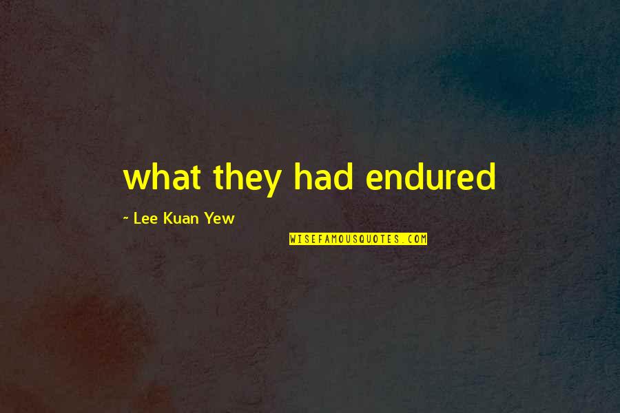 Kuan Quotes By Lee Kuan Yew: what they had endured