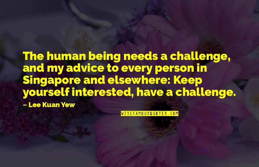 Kuan Quotes By Lee Kuan Yew: The human being needs a challenge, and my