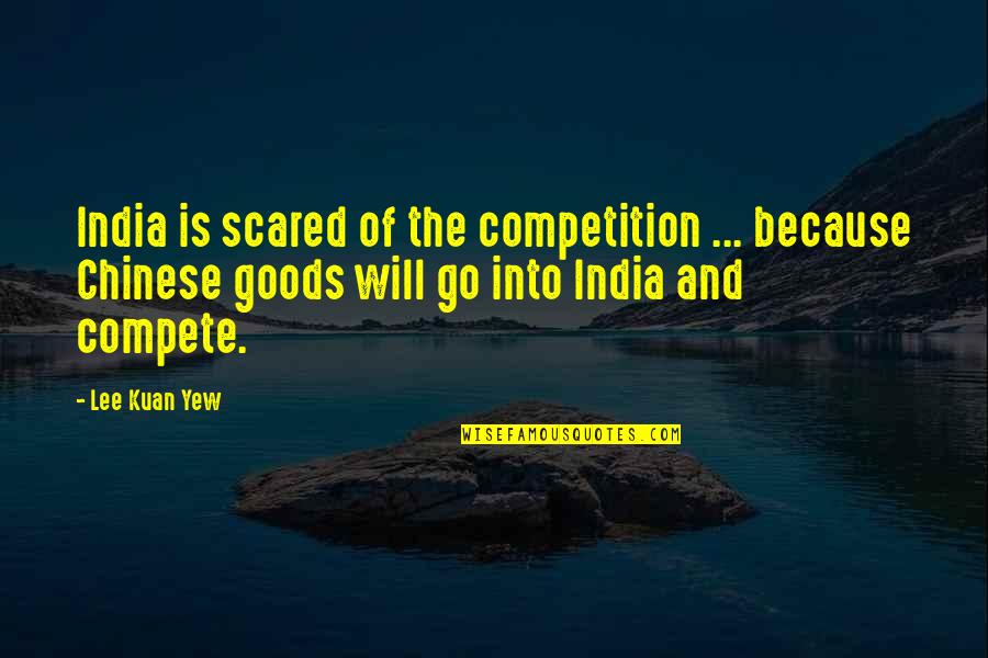 Kuan Quotes By Lee Kuan Yew: India is scared of the competition ... because