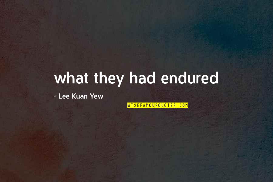 Kuan Yew Quotes By Lee Kuan Yew: what they had endured