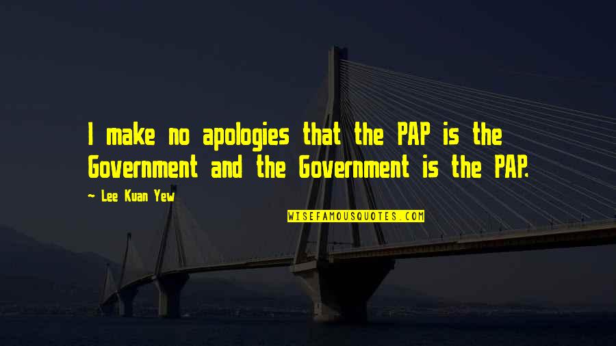 Kuan Yew Quotes By Lee Kuan Yew: I make no apologies that the PAP is