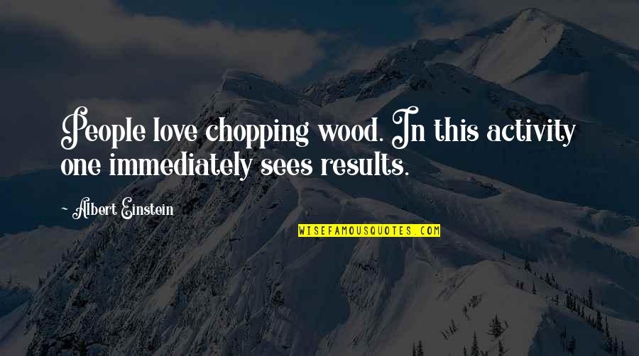 Kub Ckov Quotes By Albert Einstein: People love chopping wood. In this activity one