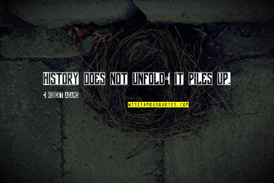 Kuba Quotes By Robert Adams: History does not unfold: it piles up.
