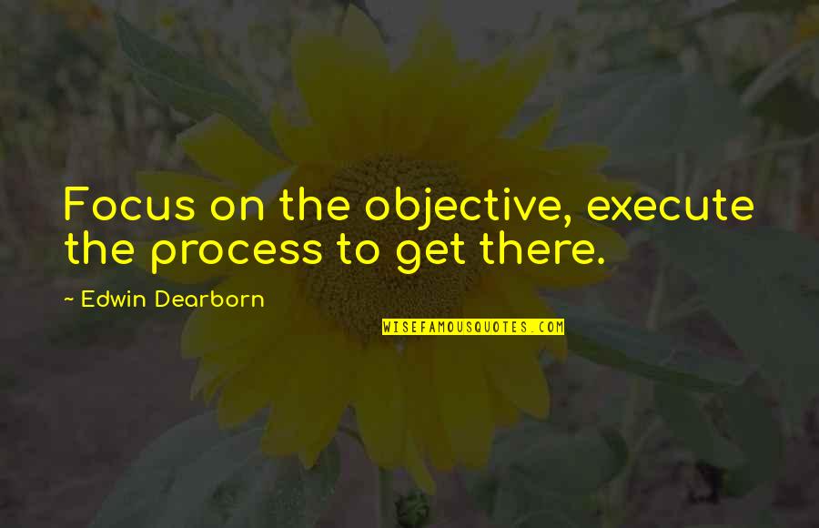 Kubacki Mistrzem Quotes By Edwin Dearborn: Focus on the objective, execute the process to