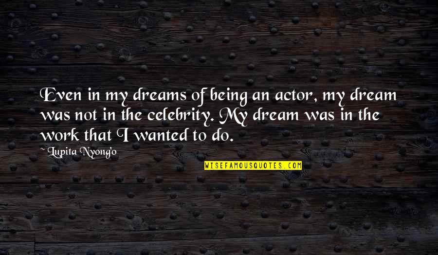 Kubak Stil Quotes By Lupita Nyong'o: Even in my dreams of being an actor, Kubak Stil Quotes By Lupita Nyong'o: Even in my dreams of being an actor,