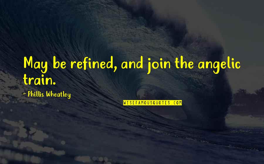 Kubby Kush Quotes By Phillis Wheatley: May be refined, and join the angelic train. Kubby Kush Quotes By Phillis Wheatley: May be refined, and join the angelic train.