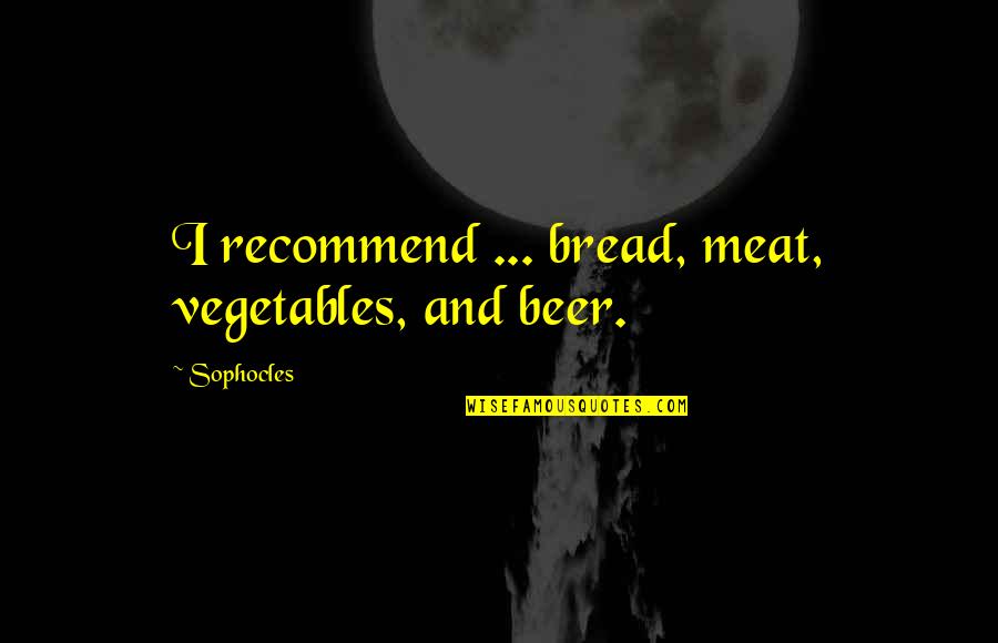 Kubby Kush Quotes By Sophocles: I recommend ... bread, meat, vegetables, and beer.