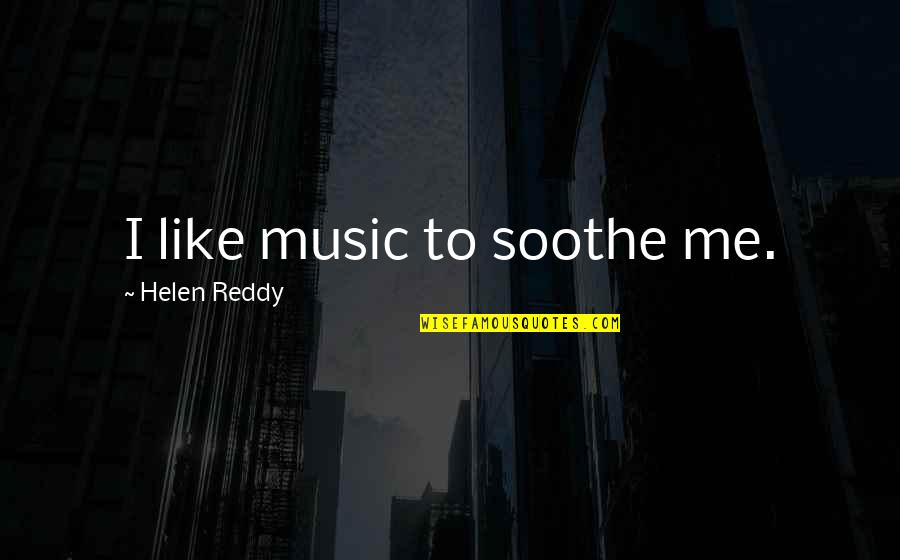 Kubectl Quotes By Helen Reddy: I like music to soothe me.