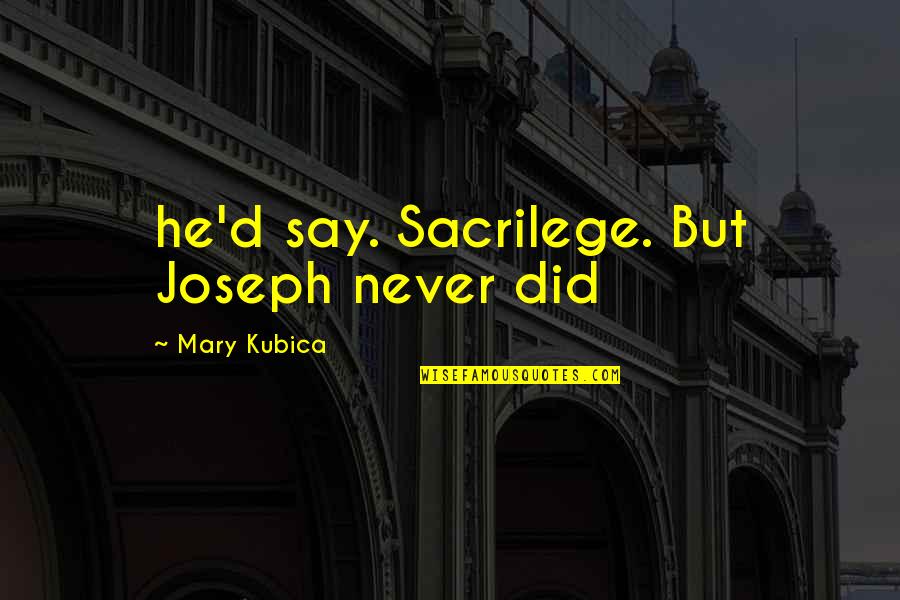 Kubica Mary Quotes By Mary Kubica: he'd say. Sacrilege. But Joseph never did