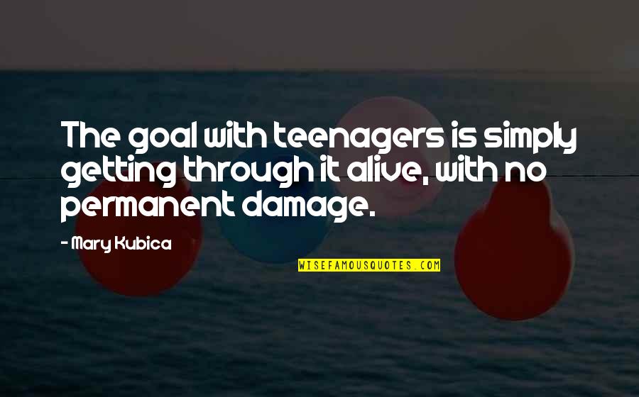 Kubica Mary Quotes By Mary Kubica: The goal with teenagers is simply getting through