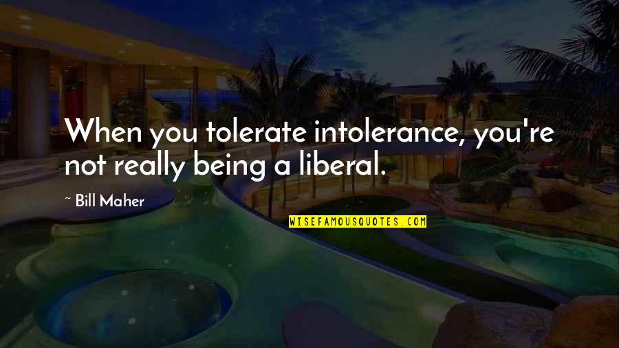 Kubicek Ruth Quotes By Bill Maher: When you tolerate intolerance, you're not really being