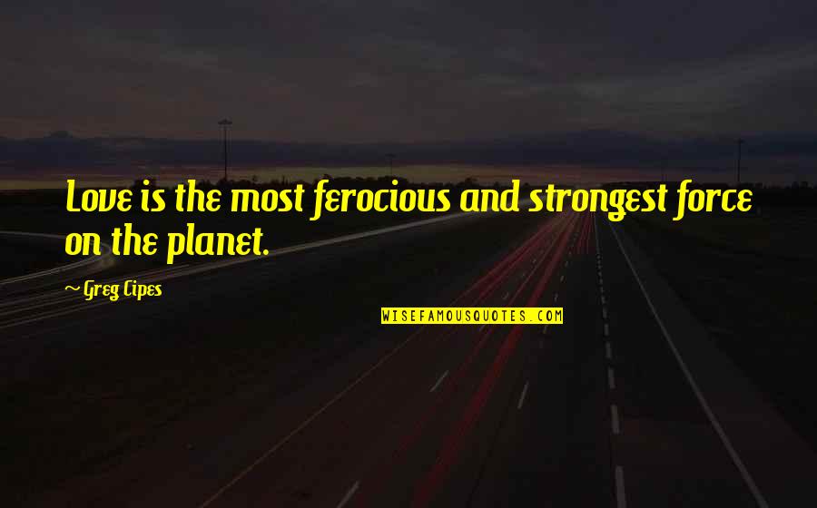 Kubicek Turf Quotes By Greg Cipes: Love is the most ferocious and strongest force