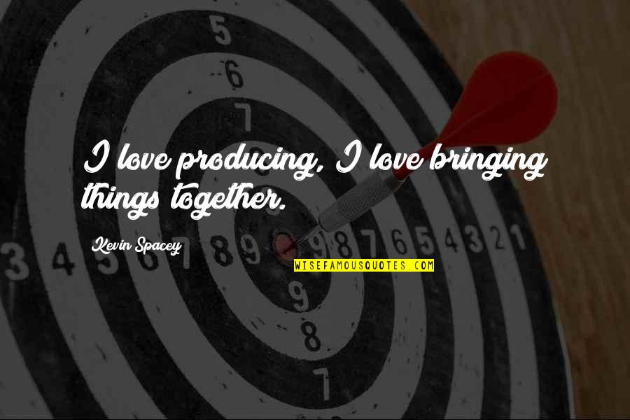 Kubicek Turf Quotes By Kevin Spacey: I love producing, I love bringing things together. Kubicek Turf Quotes By Kevin Spacey: I love producing, I love bringing things together.