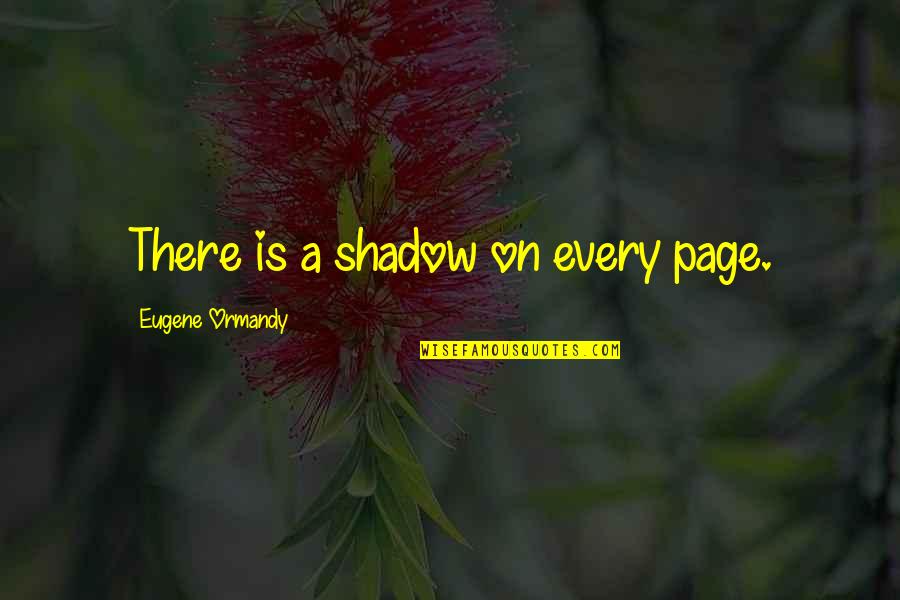 Kubichchi Quotes By Eugene Ormandy: There is a shadow on every page.