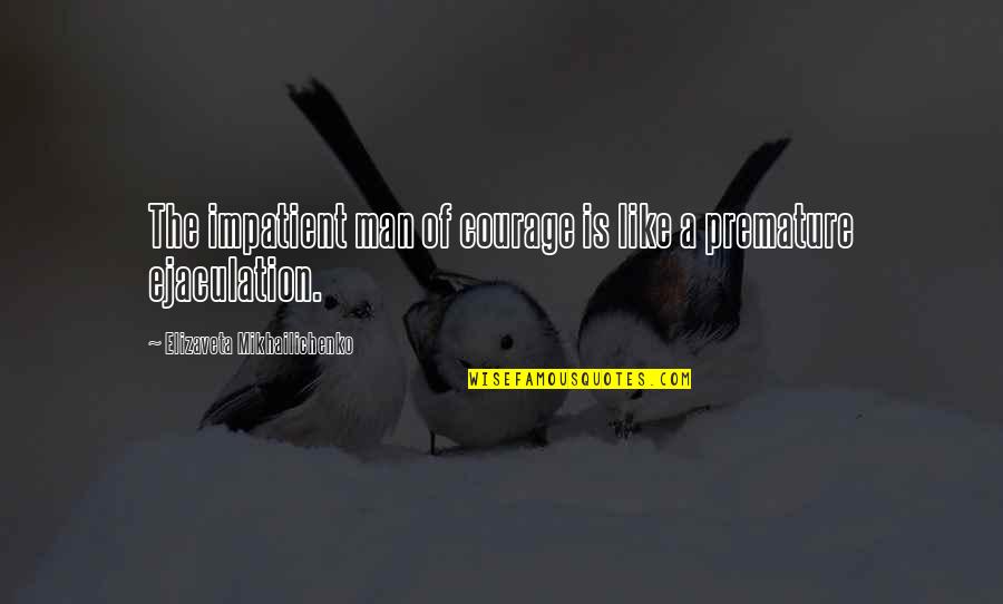 Kubicka Sandra Quotes By Elizaveta Mikhailichenko: The impatient man of courage is like a Kubicka Sandra Quotes By Elizaveta Mikhailichenko: The impatient man of courage is like a