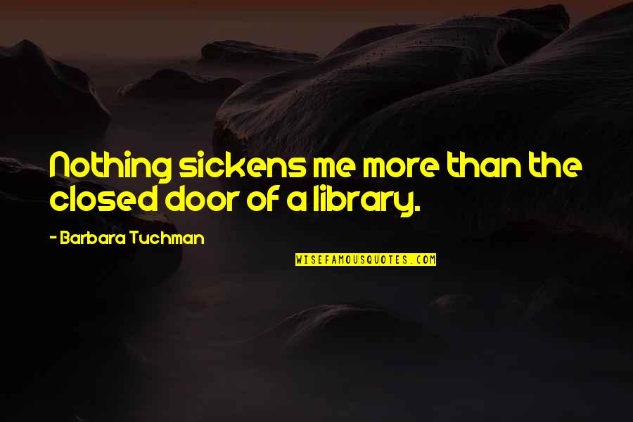 Kubiks Quotes By Barbara Tuchman: Nothing sickens me more than the closed door Kubiks Quotes By Barbara Tuchman: Nothing sickens me more than the closed door