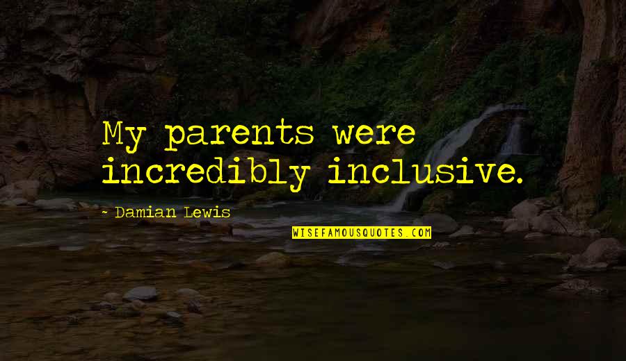 Kubina Metals Quotes By Damian Lewis: My parents were incredibly inclusive. Kubina Metals Quotes By Damian Lewis: My parents were incredibly inclusive.