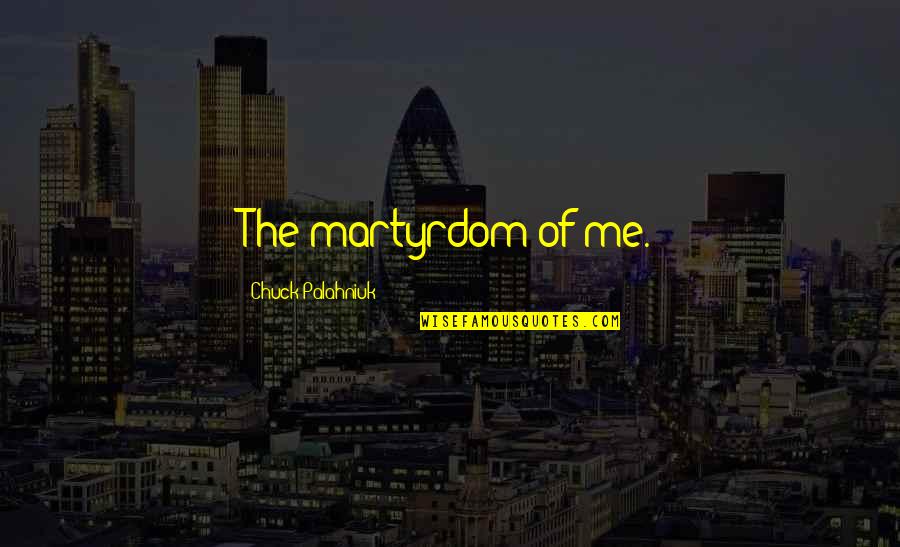 Kubisch And Ferris Quotes By Chuck Palahniuk: The martyrdom of me. Kubisch And Ferris Quotes By Chuck Palahniuk: The martyrdom of me.