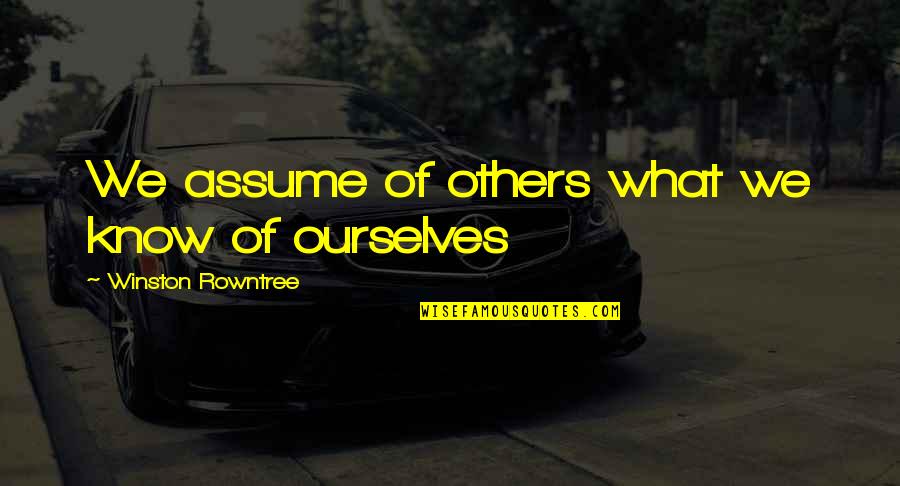 Kubiszyn And Borich Quotes By Winston Rowntree: We assume of others what we know of Kubiszyn And Borich Quotes By Winston Rowntree: We assume of others what we know of