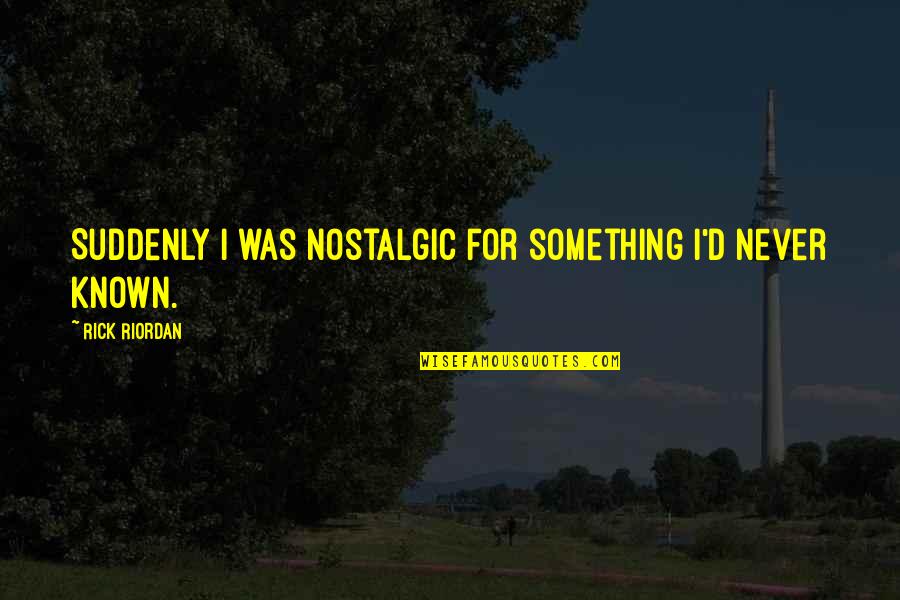 Kublai Kahn Quotes By Rick Riordan: Suddenly I was nostalgic for something I'd never
