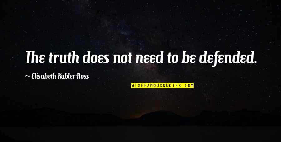 Kubler Quotes By Elisabeth Kubler-Ross: The truth does not need to be defended.