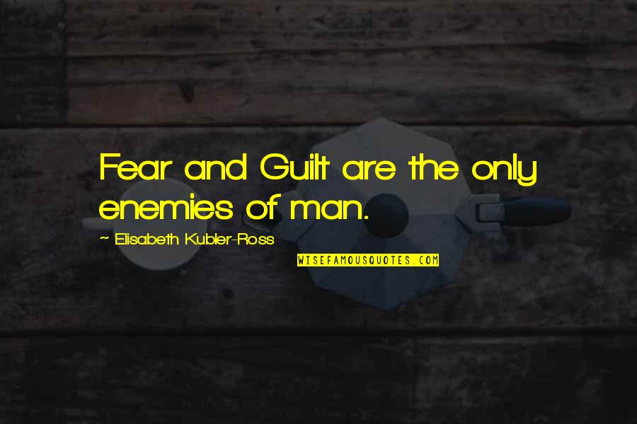 Kubler Quotes By Elisabeth Kubler-Ross: Fear and Guilt are the only enemies of