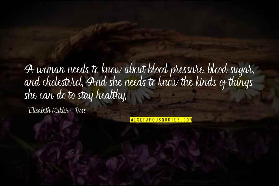 Kubler Quotes By Elisabeth Kubler-Ross: A woman needs to know about blood pressure,