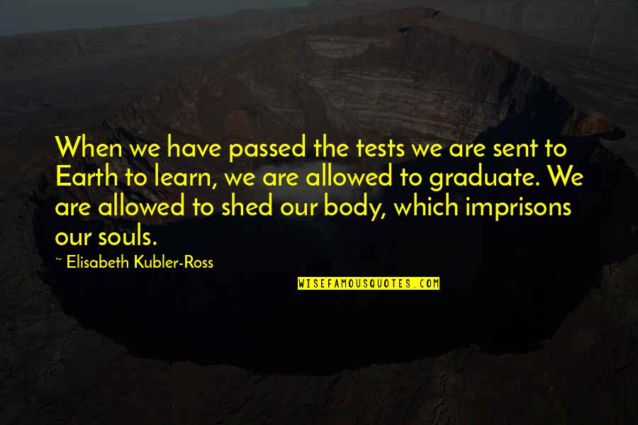 Kubler Quotes By Elisabeth Kubler-Ross: When we have passed the tests we are
