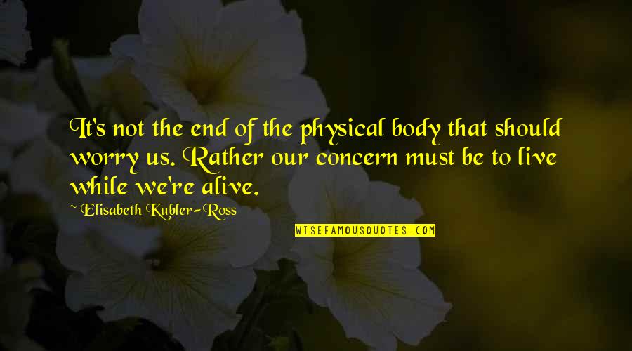 Kubler Quotes By Elisabeth Kubler-Ross: It's not the end of the physical body