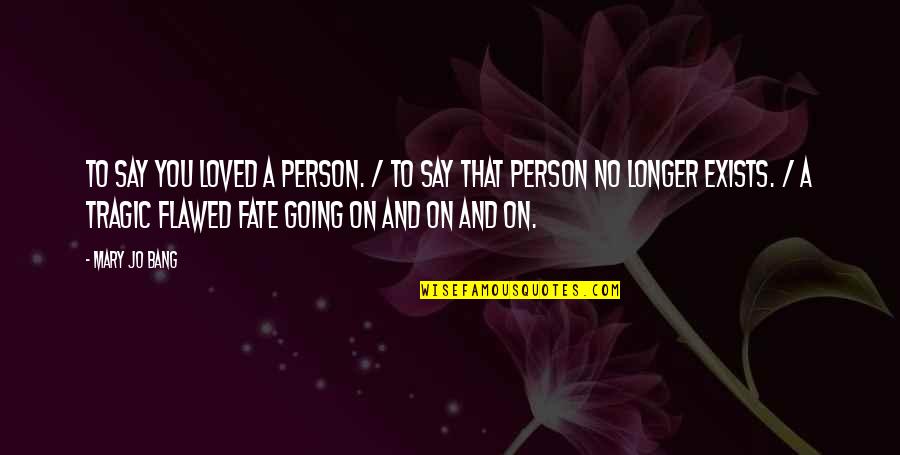 Kubler Ross Stages Of Grief Quotes By Mary Jo Bang: To say you loved a person. / To Kubler Ross Stages Of Grief Quotes By Mary Jo Bang: To say you loved a person. / To