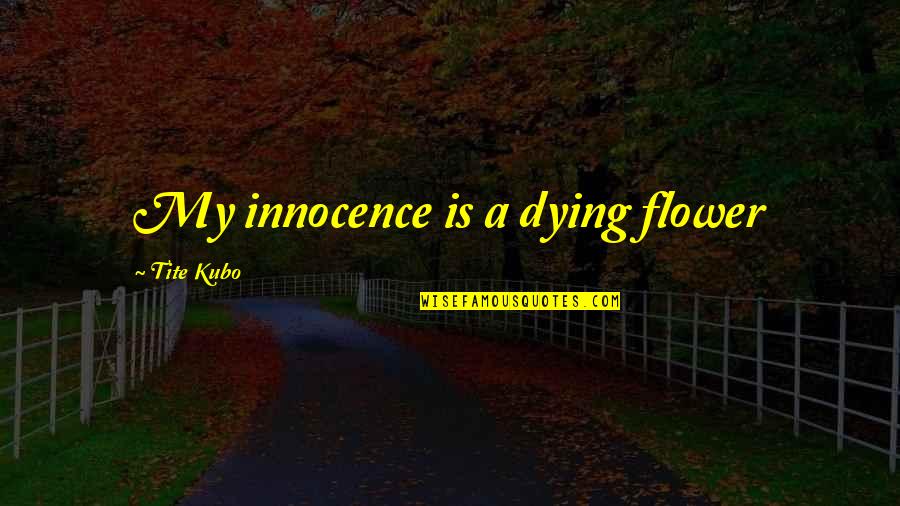Kubo Quotes By Tite Kubo: My innocence is a dying flower
