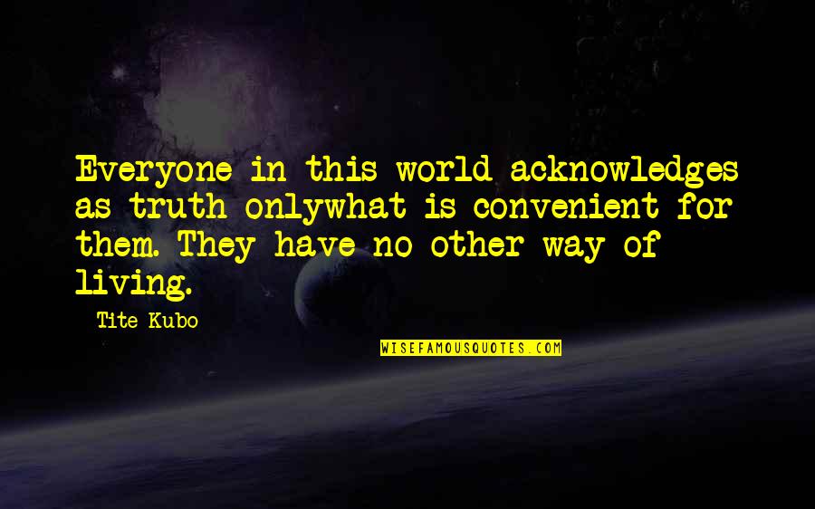Kubo Quotes By Tite Kubo: Everyone in this world acknowledges as truth onlywhat