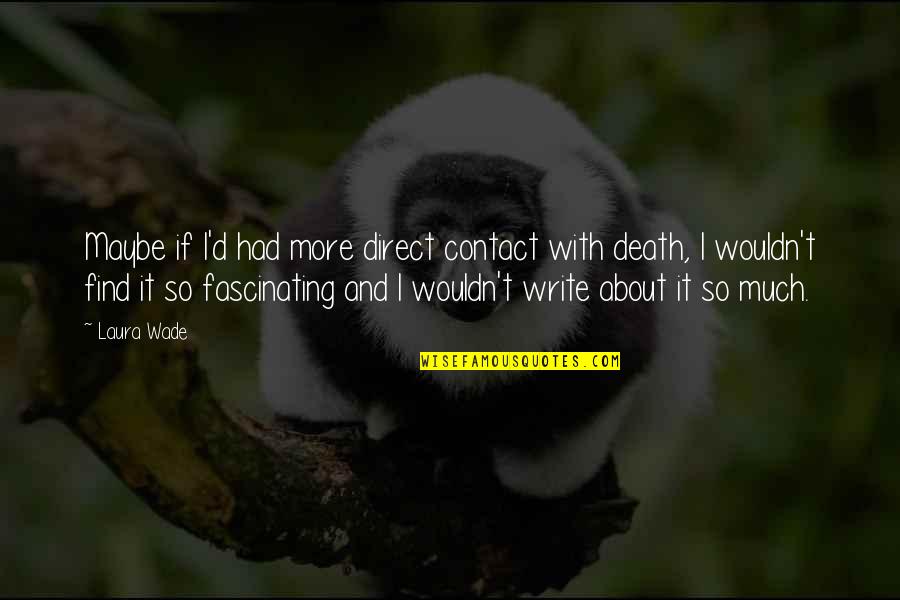 Kuboandlucy Quotes By Laura Wade: Maybe if I'd had more direct contact with Kuboandlucy Quotes By Laura Wade: Maybe if I'd had more direct contact with