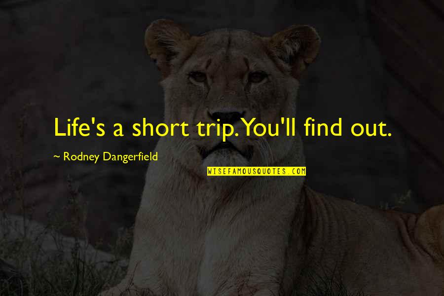 Kubotan Weapon Quotes By Rodney Dangerfield: Life's a short trip. You'll find out.