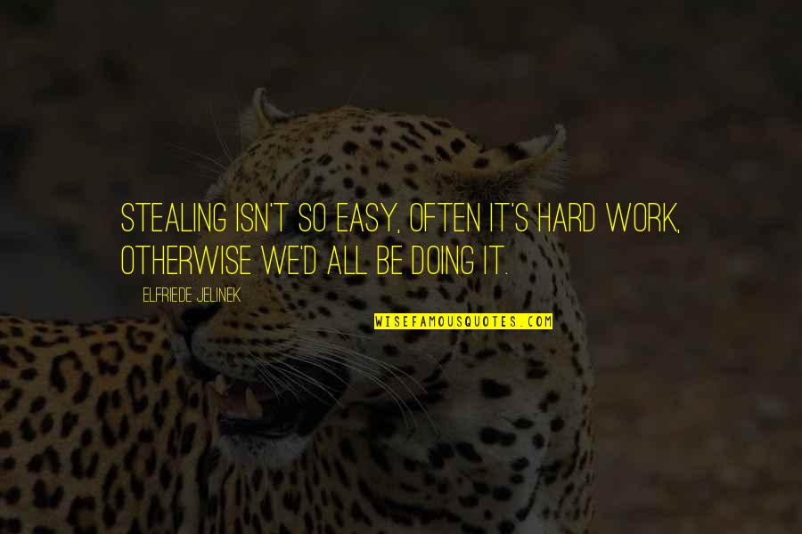 Kubovy Chiropractor Quotes By Elfriede Jelinek: Stealing isn't so easy, often it's hard work,