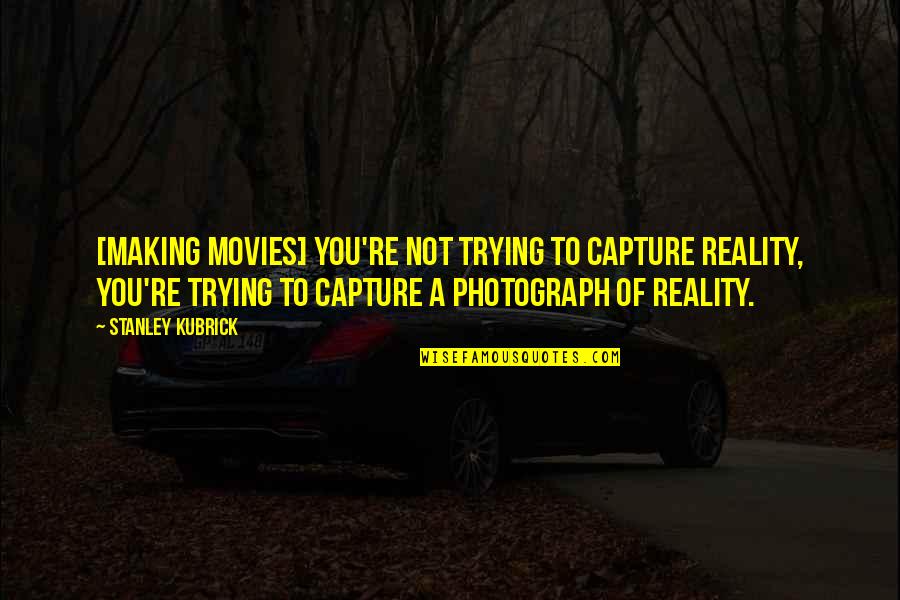 Kubrick Photograph The Photograph Quotes By Stanley Kubrick: [Making movies] you're not trying to capture reality,