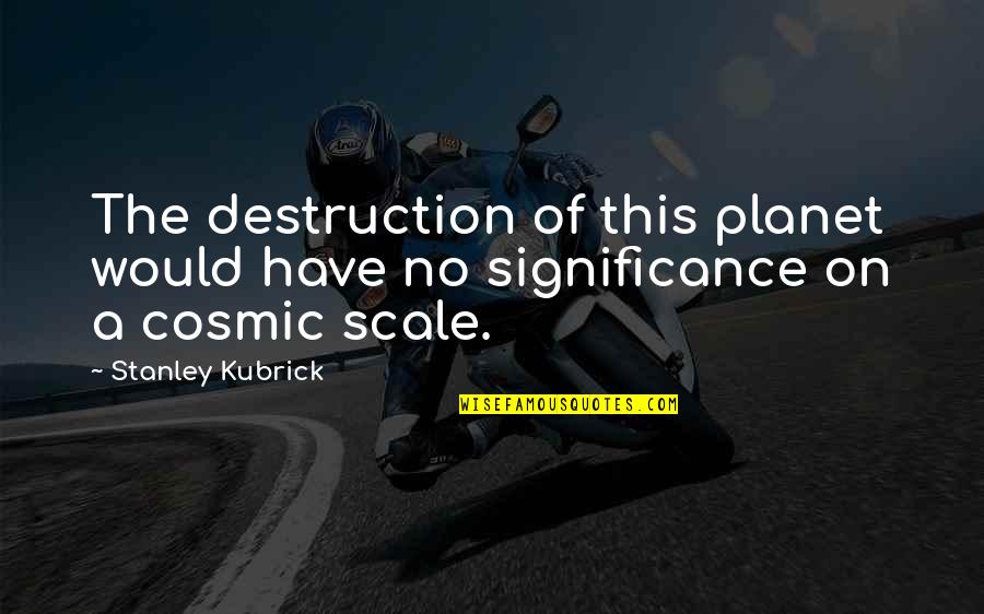 Kubrick Universe Quotes By Stanley Kubrick: The destruction of this planet would have no