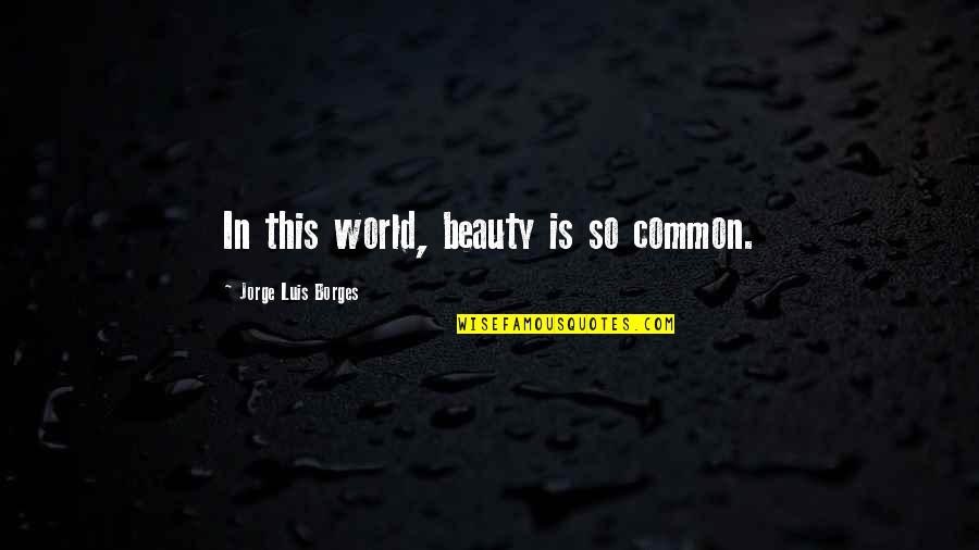 Kucerova Mudr Quotes By Jorge Luis Borges: In this world, beauty is so common. Kucerova Mudr Quotes By Jorge Luis Borges: In this world, beauty is so common.