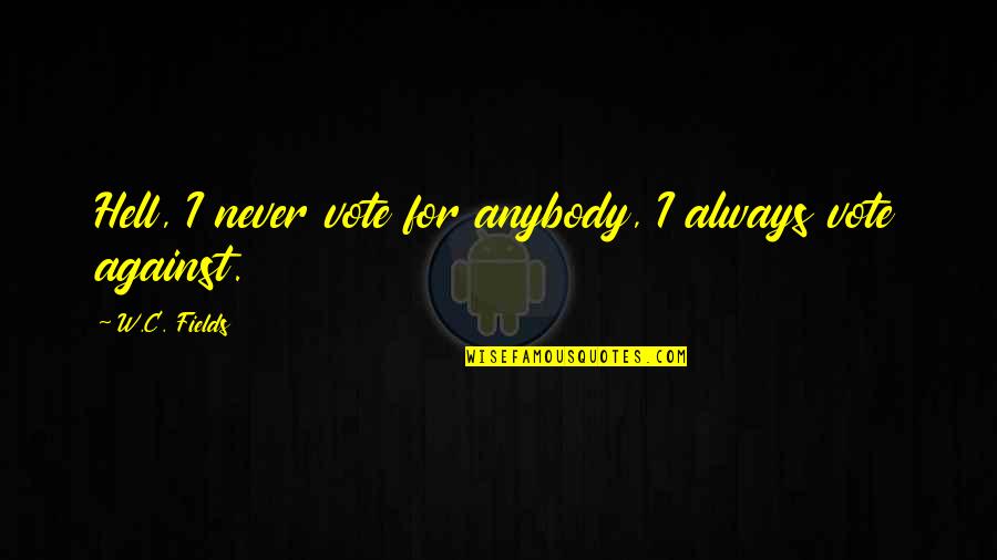 Kuch Kuch Hota Hai Quotes By W.C. Fields: Hell, I never vote for anybody, I always Kuch Kuch Hota Hai Quotes By W.C. Fields: Hell, I never vote for anybody, I always
