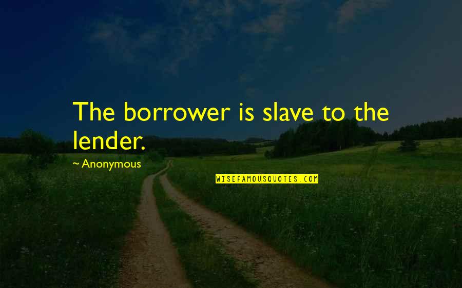 Kuchangia Quotes By Anonymous: The borrower is slave to the lender.