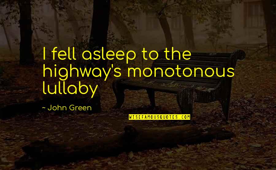 Kucharek 6 Quotes By John Green: I fell asleep to the highway's monotonous lullaby
