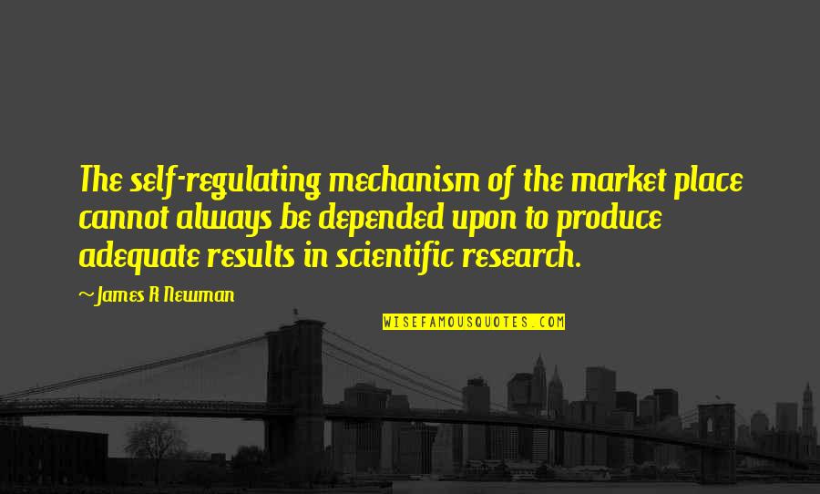 Kucharek Reality Quotes By James R Newman: The self-regulating mechanism of the market place cannot