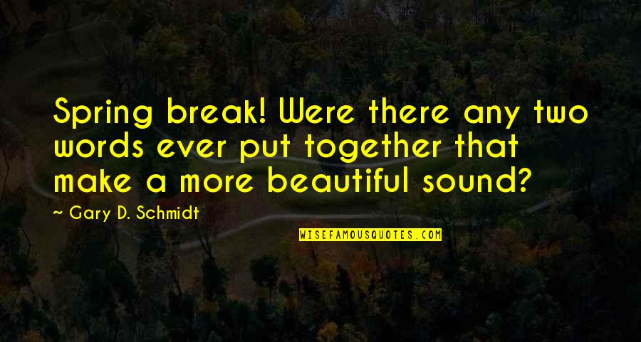 Kucharik Quotes By Gary D. Schmidt: Spring break! Were there any two words ever Kucharik Quotes By Gary D. Schmidt: Spring break! Were there any two words ever