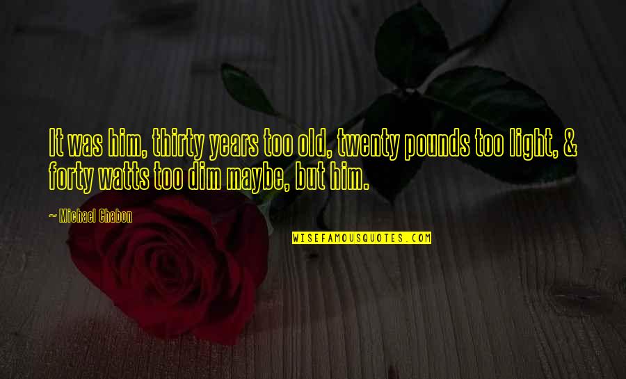 Kucharski Quotes By Michael Chabon: It was him, thirty years too old, twenty Kucharski Quotes By Michael Chabon: It was him, thirty years too old, twenty