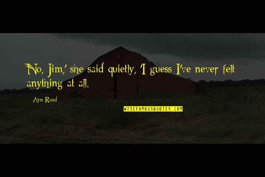 Kuchera Cedar Quotes By Ayn Rand: No, Jim,' she said quietly, 'I guess I've