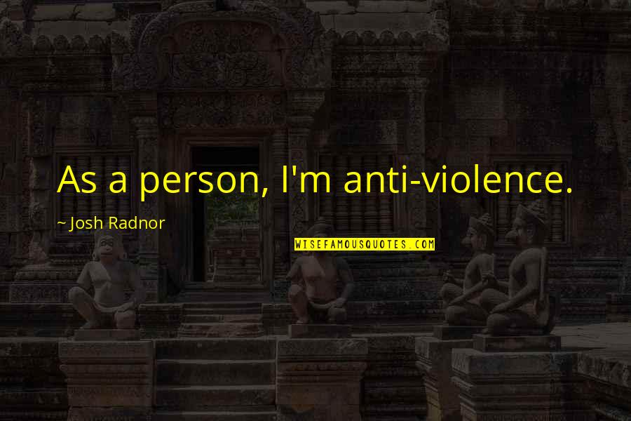 Kuchera Snow Quotes By Josh Radnor: As a person, I'm anti-violence. Kuchera Snow Quotes By Josh Radnor: As a person, I'm anti-violence.