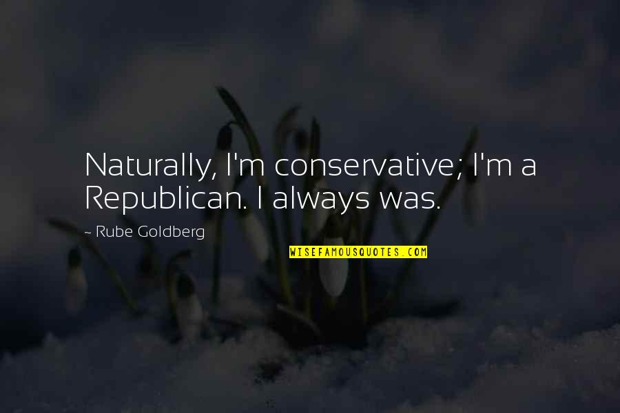Kucherera Quotes By Rube Goldberg: Naturally, I'm conservative; I'm a Republican. I always Kucherera Quotes By Rube Goldberg: Naturally, I'm conservative; I'm a Republican. I always